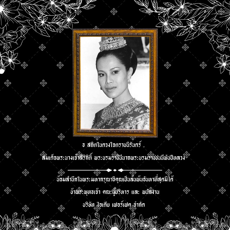 ธ สถิตในดวงใจตราบนิรันดร์ 
สมเด็จพระนางเจ้าสิริกิติ์ พระบรมราชินีนาถพระบรมราชชนนีพันปีหลวง
น้อมสำนึกในพระมหากรุณาธิคุณเป็นล้นพ้นอันหาที่สุดมิได้
ข้าพระพุทธเจ้า คณะผู้บริหารและพนักงาน 
บริษัท ไอเดีย เฟอร์เฟค จำกัด